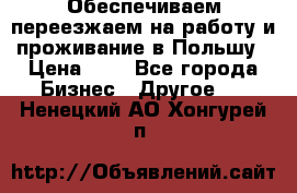 Обеспечиваем переезжаем на работу и проживание в Польшу › Цена ­ 1 - Все города Бизнес » Другое   . Ненецкий АО,Хонгурей п.